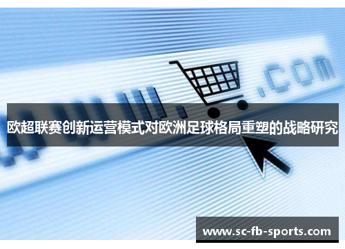 欧超联赛创新运营模式对欧洲足球格局重塑的战略研究