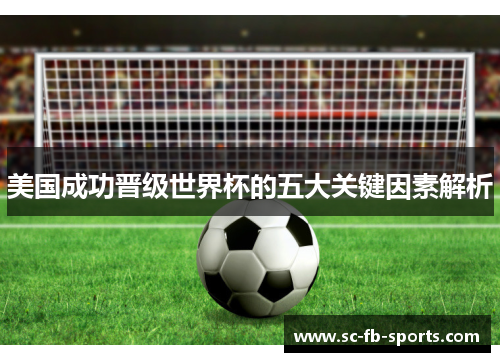 美国成功晋级世界杯的五大关键因素解析