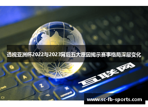 透视亚洲杯2022与2023背后五大原因揭示赛事格局深层变化 透视亚洲杯2022与2023背后五大原因揭示赛事格局深层变化