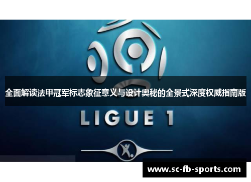 全面解读法甲冠军标志象征意义与设计奥秘的全景式深度权威指南版 全面解读法甲冠军标志象征意义与设计奥秘的全景式深度权威指南版
