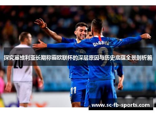探究塞维利亚长期称霸欧联杯的深层原因与历史底蕴全景剖析篇 探究塞维利亚长期称霸欧联杯的深层原因与历史底蕴全景剖析篇
