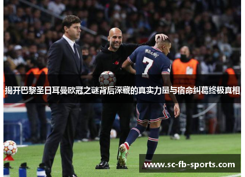 揭开巴黎圣日耳曼欧冠之谜背后深藏的真实力量与宿命纠葛终极真相