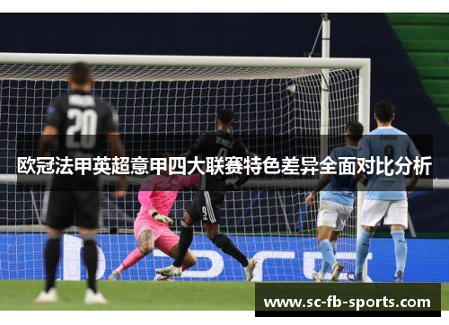 欧冠法甲英超意甲四大联赛特色差异全面对比分析