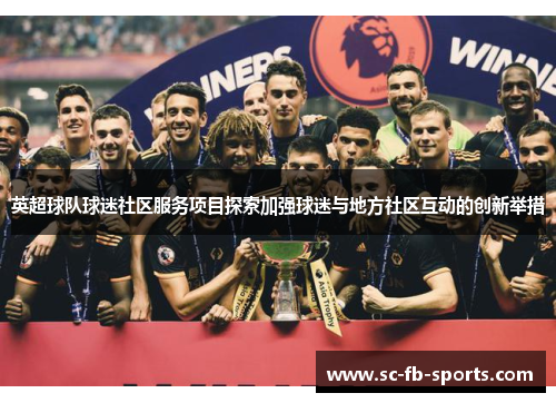 英超球队球迷社区服务项目探索加强球迷与地方社区互动的创新举措 英超球队球迷社区服务项目探索加强球迷与地方社区互动的创新举措