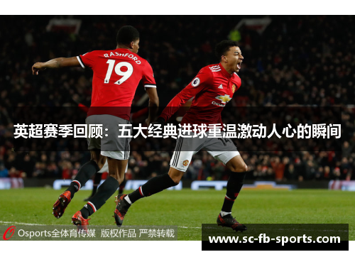 英超赛季回顾：五大经典进球重温激动人心的瞬间