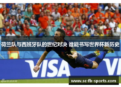 荷兰队与西班牙队的世纪对决 谁能书写世界杯新历史 荷兰队与西班牙队的世纪对决 谁能书写世界杯新历史