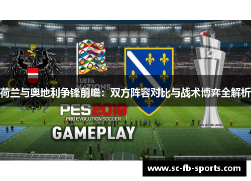 荷兰与奥地利争锋前瞻:双方阵容对比与战术博弈全解析 荷兰与奥地利争锋前瞻:双方阵容对比与战术博弈全解析