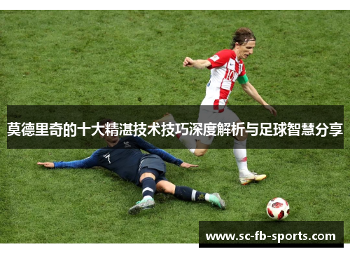 莫德里奇的十大精湛技术技巧深度解析与足球智慧分享 莫德里奇的十大精湛技术技巧深度解析与足球智慧分享