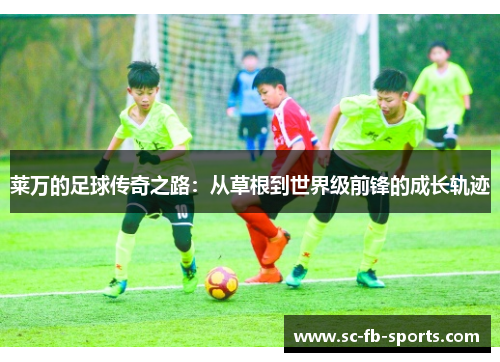 莱万的足球传奇之路:从草根到世界级前锋的成长轨迹 莱万的足球传奇之路:从草根到世界级前锋的成长轨迹