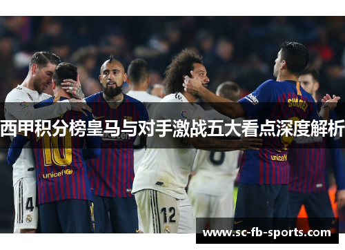 西甲积分榜皇马与对手激战五大看点深度解析