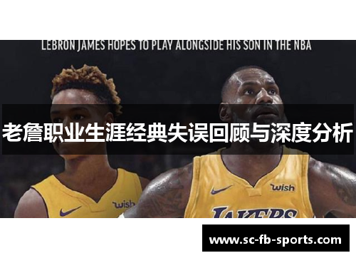 老詹职业生涯经典失误回顾与深度分析