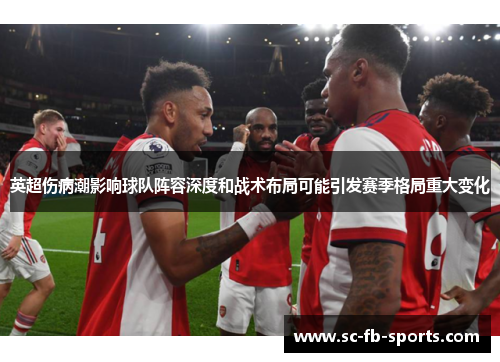 英超伤病潮影响球队阵容深度和战术布局可能引发赛季格局重大变化
