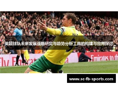 英超球队未来发展战略研究与趋势分析工具的构建与应用探讨