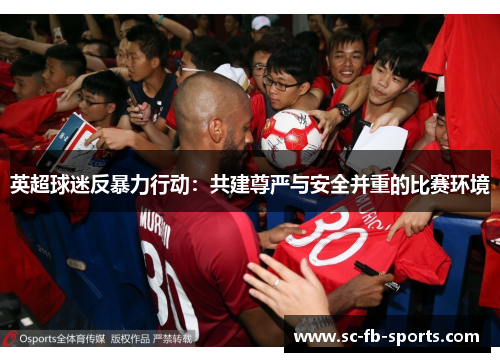 英超球迷反暴力行动：共建尊严与安全并重的比赛环境
