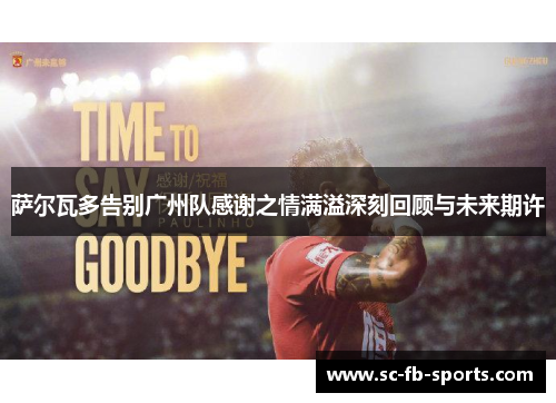 萨尔瓦多告别广州队感谢之情满溢深刻回顾与未来期许
