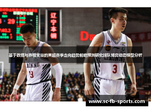 基于数据与赛程变量的英超赛季走向趋势前瞻预测研究球队博弈动态模型分析