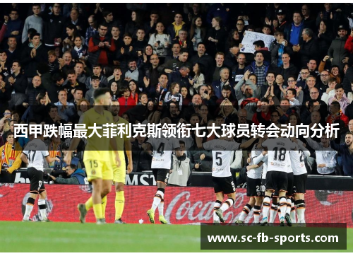 西甲跌幅最大菲利克斯领衔七大球员转会动向分析