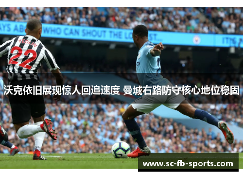 沃克依旧展现惊人回追速度 曼城右路防守核心地位稳固 沃克依旧展现惊人回追速度 曼城右路防守核心地位稳固