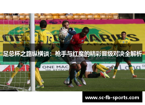 足总杯之路纵横谈:枪手与红魔的精彩晋级对决全解析 足总杯之路纵横谈:枪手与红魔的精彩晋级对决全解析