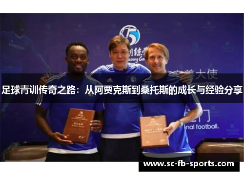 足球青训传奇之路:从阿贾克斯到桑托斯的成长与经验分享 足球青训传奇之路:从阿贾克斯到桑托斯的成长与经验分享