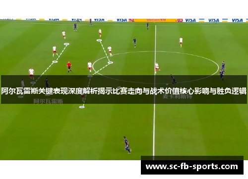 阿尔瓦雷斯关键表现深度解析揭示比赛走向与战术价值核心影响与胜负逻辑 阿尔瓦雷斯关键表现深度解析揭示比赛走向与战术价值核心影响与胜负逻辑